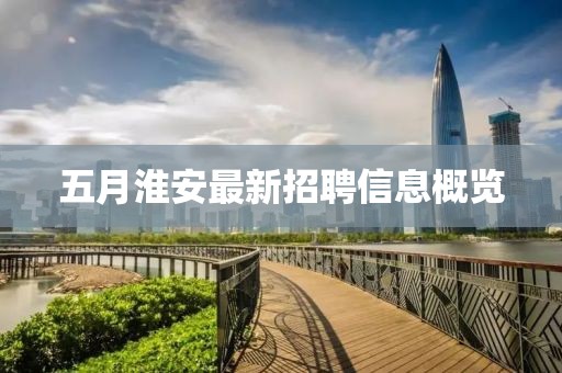 五月淮安最新招聘信息概览
