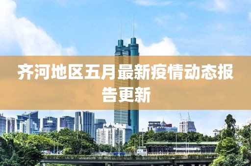 齐河地区五月最新疫情动态报告更新