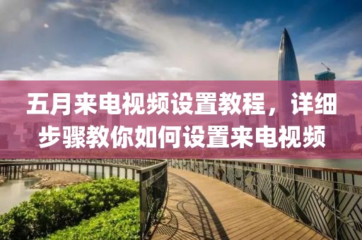 五月来电视频设置教程，详细步骤教你如何设置来电视频