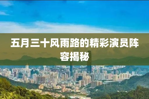 五月三十风雨路的精彩演员阵容揭秘