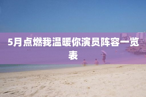 5月点燃我温暖你演员阵容一览表