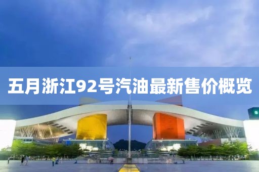 五月浙江92号汽油最新售价概览