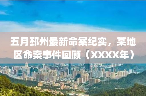五月邳州最新命案纪实，某地区命案事件回顾（XXXX年）