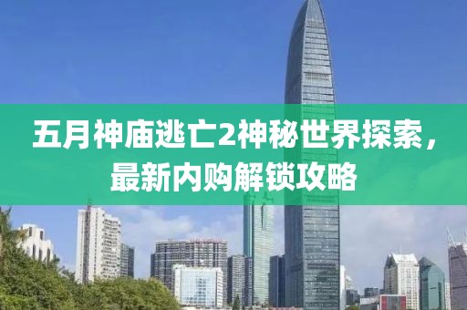 五月神庙逃亡2神秘世界探索，最新内购解锁攻略