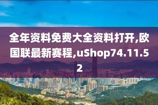 全年资料免费大全资料打开,欧国联最新赛程,uShop74.11.52
