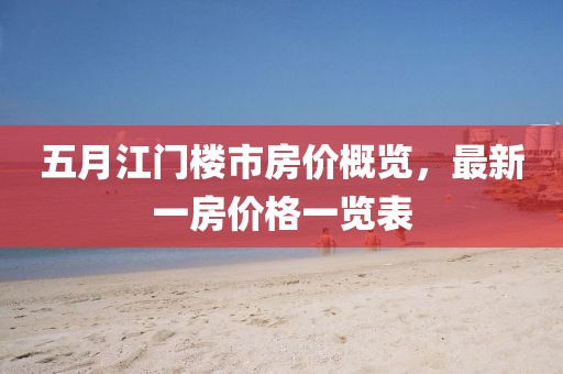 五月江门楼市房价概览，最新一房价格一览表