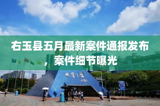 右玉县五月最新案件通报发布，案件细节曝光