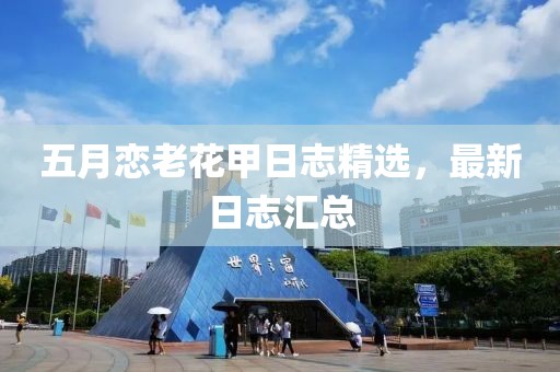 五月恋老花甲日志精选，最新日志汇总