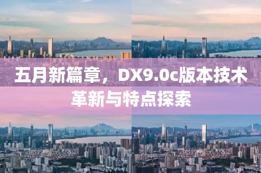 五月新篇章，DX9.0c版本技术革新与特点探索