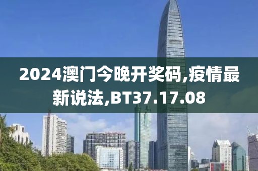 2024澳门今晚开奖码,疫情最新说法,BT37.17.08