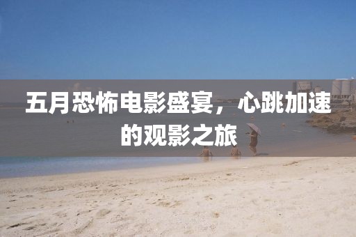 五月恐怖电影盛宴，心跳加速的观影之旅