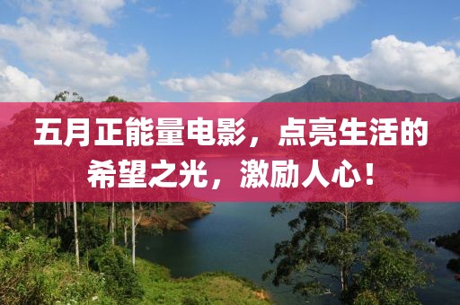 五月正能量电影，点亮生活的希望之光，激励人心！