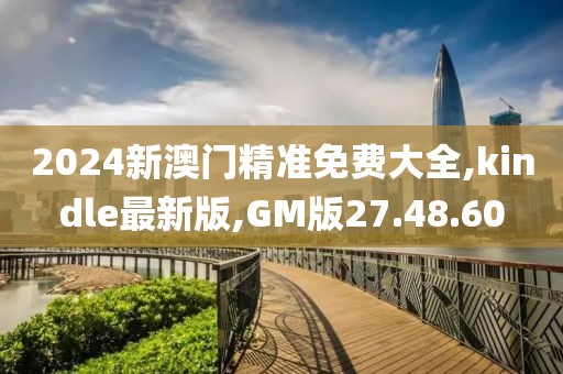 2024新澳门精准免费大全,kindle最新版,GM版27.48.60