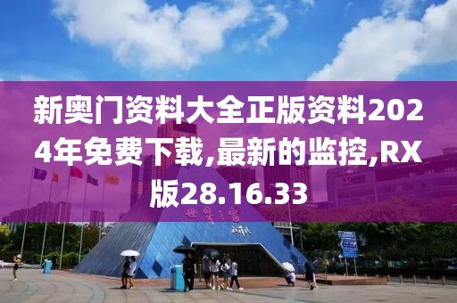 新奥门资料大全正版资料2024年免费下载,最新的监控,RX版28.16.33