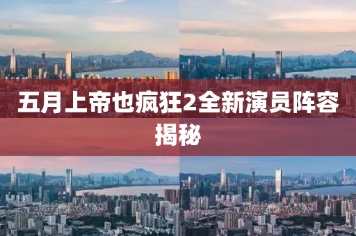 五月上帝也疯狂2全新演员阵容揭秘