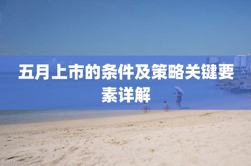 五月上市的条件及策略关键要素详解