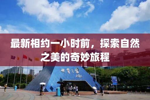 最新相约一小时前，探索自然之美的奇妙旅程