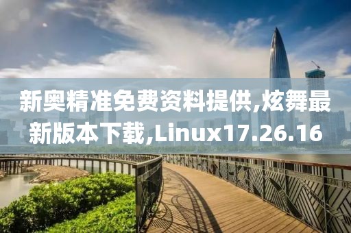 新奥精准免费资料提供,炫舞最新版本下载,Linux17.26.16