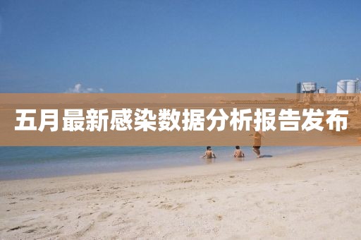 五月最新感染数据分析报告发布