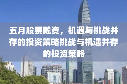 五月股票融资，机遇与挑战并存的投资策略挑战与机遇并存的投资策略