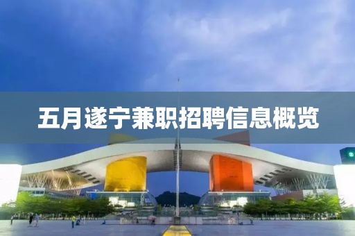 五月遂宁兼职招聘信息概览