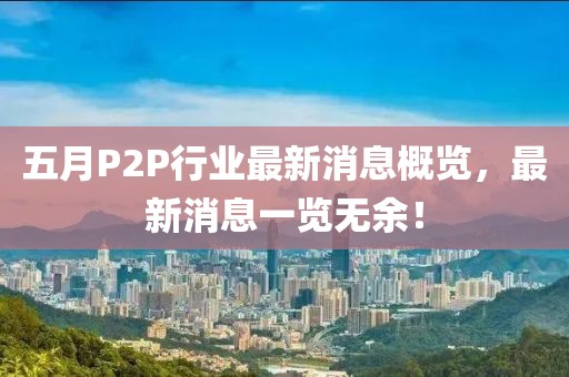 五月P2P行业最新消息概览，最新消息一览无余！