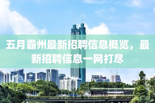 五月霸州最新招聘信息概览，最新招聘信息一网打尽