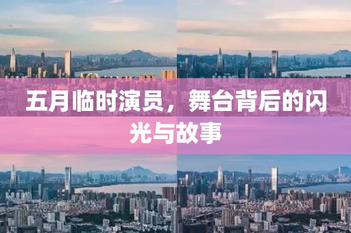 五月临时演员，舞台背后的闪光与故事