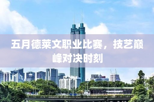 五月德莱文职业比赛，技艺巅峰对决时刻