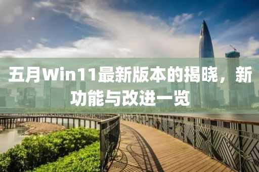 五月Win11最新版本的揭晓，新功能与改进一览