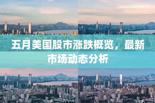 五月美国股市涨跌概览，最新市场动态分析