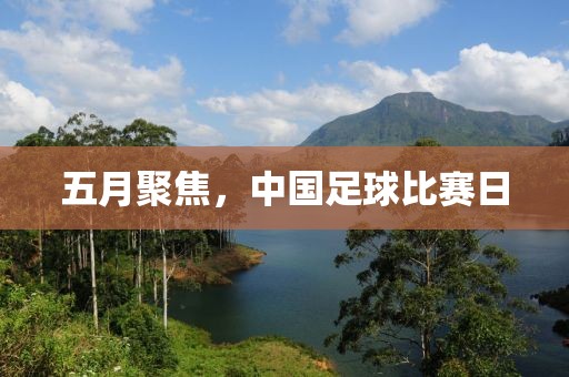 五月聚焦，中国足球比赛日