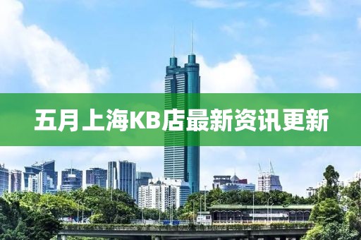 五月上海KB店最新资讯更新