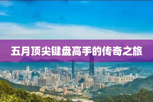 五月顶尖键盘高手的传奇之旅