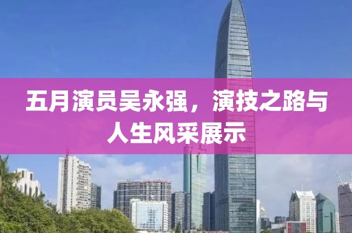 五月演员吴永强，演技之路与人生风采展示