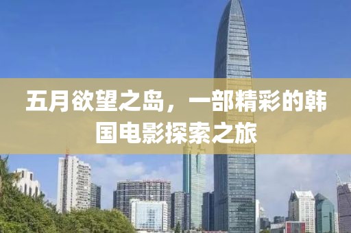 五月欲望之岛，一部精彩的韩国电影探索之旅