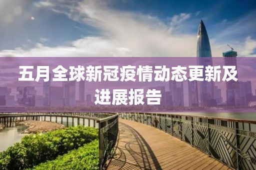 五月全球新冠疫情动态更新及进展报告