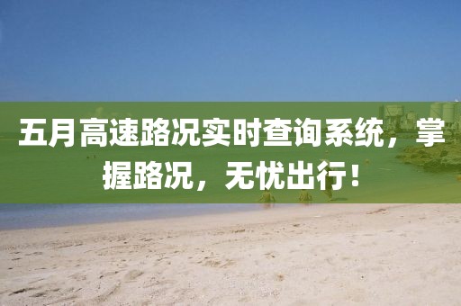 五月高速路况实时查询系统，掌握路况，无忧出行！