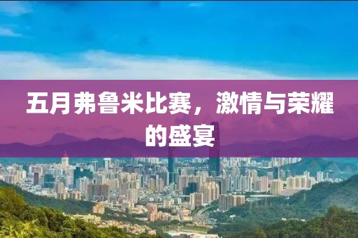 五月弗鲁米比赛，激情与荣耀的盛宴