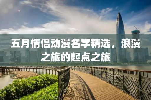 五月情侣动漫名字精选，浪漫之旅的起点之旅