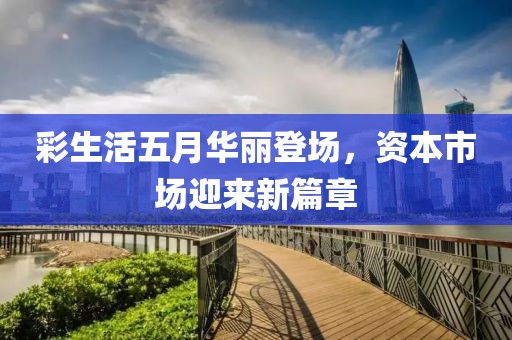彩生活五月华丽登场，资本市场迎来新篇章