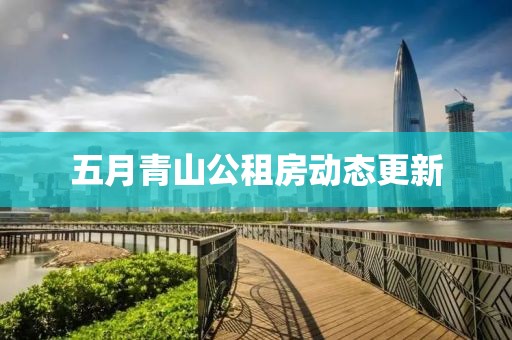 五月青山公租房动态更新