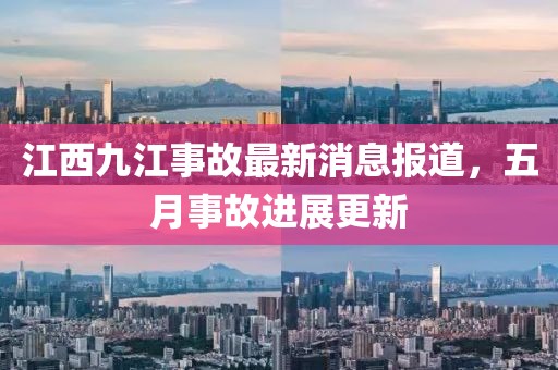 江西九江事故最新消息报道，五月事故进展更新