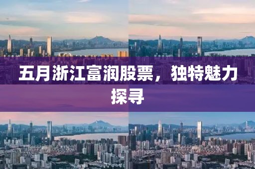 五月浙江富润股票，独特魅力探寻