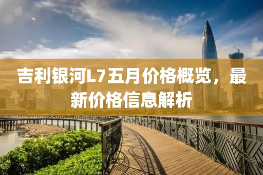 吉利银河L7五月价格概览，最新价格信息解析