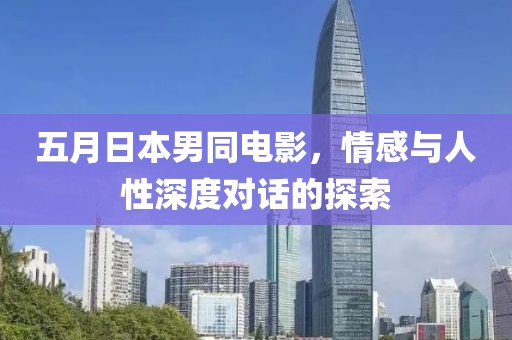 五月日本男同电影，情感与人性深度对话的探索