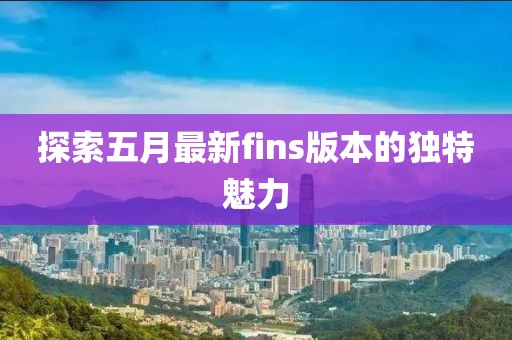 探索五月最新fins版本的独特魅力