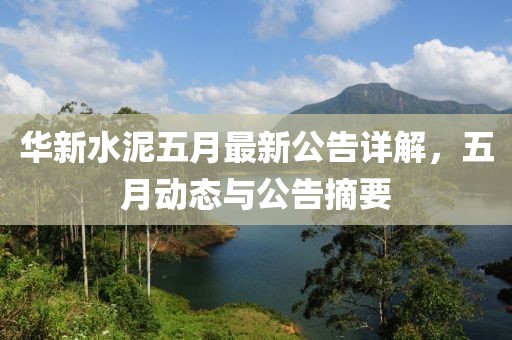 华新水泥五月最新公告详解，五月动态与公告摘要