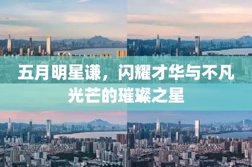五月明星谦，闪耀才华与不凡光芒的璀璨之星