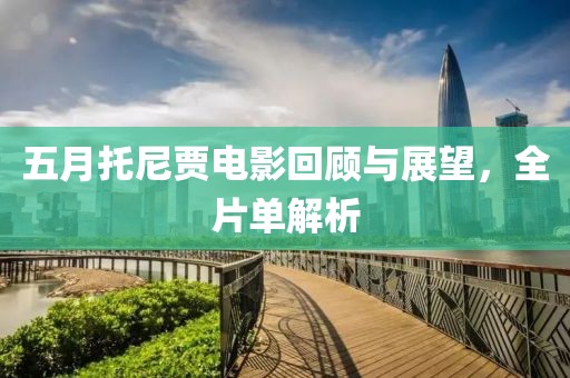 五月托尼贾电影回顾与展望，全片单解析